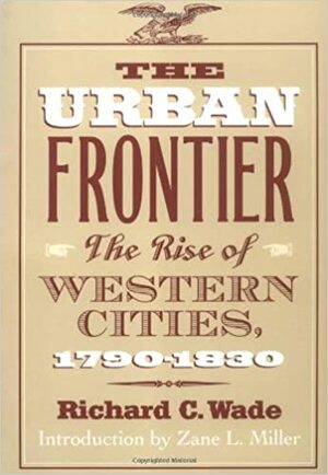 The Urban Frontier: The Rise of Western Cities, 1790-1830 by Richard C. Wade