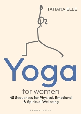 Yoga for Women: 45 Sequences for Physical, Emotional and Spiritual Wellbeing by Tatiana Elle