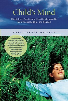 Child's Mind: Mindfulness Practices to Help Our Children Be More Focused, Calm, and Relaxed by Christopher Willard