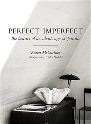 Perfect Imperfect: The beauty of accident, age & patina by Sharyn Cairns, Karen McCartney, Glen Proebstel
