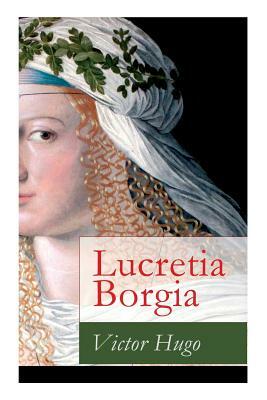 Lucretia Borgia: Ein fesselndes Drama des Autors von: Les Misérables / Die Elenden, Der Glöckner von Notre Dame, Maria Tudor, 1793 und by Victor Hugo