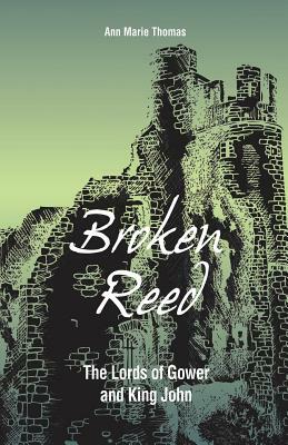 Broken Reed: The Lords of Gower and King John by Ann Marie Thomas