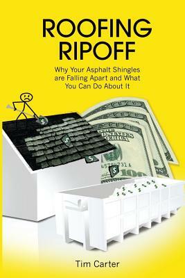 Roofing Ripoff: Why Your Asphalt Shingles are Falling Apart and What You Can Do About It by Tim Carter