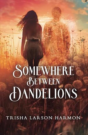 Somewhere Between Dandelions by Trisha Larson Harmon