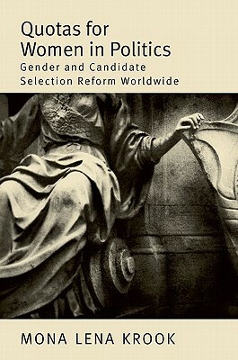 Quotas for Women in Politics: Gender and Candidate Selection Reform Worldwide by Mona Lena Krook