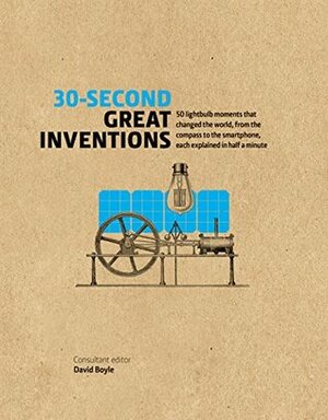 30-Second Great Inventions: 50 Light-Bulb Moments That Changed The World, From The Compass To The Smartphone, Each Explained In Half A Minute by David Boyle