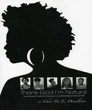 Thank God I'm Natural: The Ultimate Guide to Caring for and Maintaining Natural Hair by Chris-Tia Donaldson