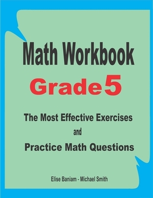 Math Workbook Grade 5: The Most Effective Exercises and Practice Math Questions by Michael Smith, Elise Baniam