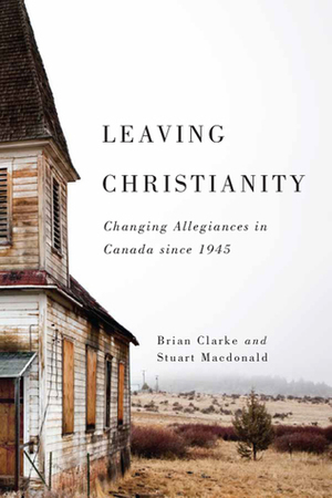 Leaving Christianity: Changing Allegiances in Canada since 1945 by Stuart Macdonald, Brian Clarke