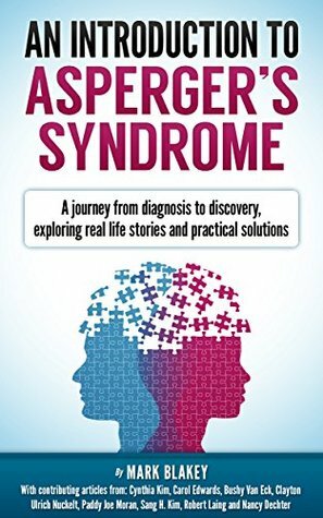 An Introduction to Asperger's Syndrome: A journey from diagnosis to discovery, exploring real life stories and practical solutions by Clayton Ulrich Nuckelt, Bushy Van Eck, Paddy Joe Moran, Carol Edwards, Mark Blakey, Nancy Dechter, Robert Laing, Cynthia Kym, Sang Kim