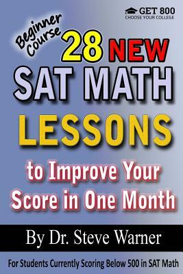 28 New SAT Math Lessons to Improve Your Score in One Month - Beginner Course: For Students Currently Scoring Below 500 in SAT Math by Steve Warner