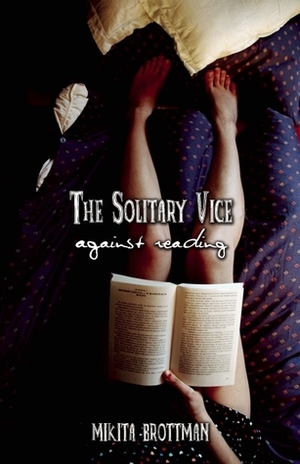 The Solitary Vice: Against Reading by Mikita Brottman