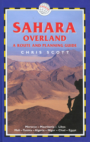 Sahara Overland: A Route and Planning Guide by Chris Scott, Alistair Bestow, Jose Brito