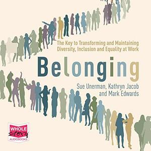 Belonging: The Key to Transforming and Maintaining Diversity, Inclusion and Equality at Work by Kathryn Jacob, Mark Edwards, Sue Unerman