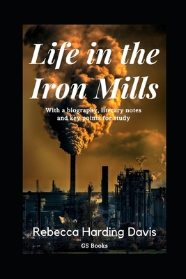 Life in the Iron Mills: With a biography, literary notes and key points for study by Gs Books, Rebecca Harding Davis