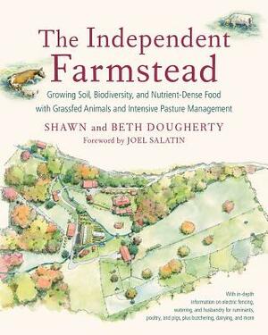 The Independent Farmstead: Growing Soil, Biodiversity, and Nutrient-Dense Food with Grassfed Animals and Intensive Pasture Management by Shawn Dougherty, Beth Dougherty