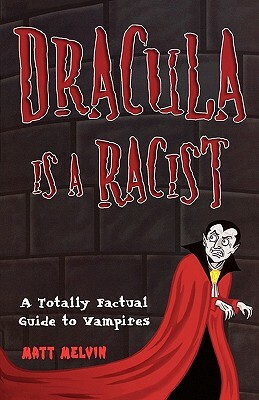 Dracula Is a Racist: A Totally Factual Guide to Vampires by Matt Melvin