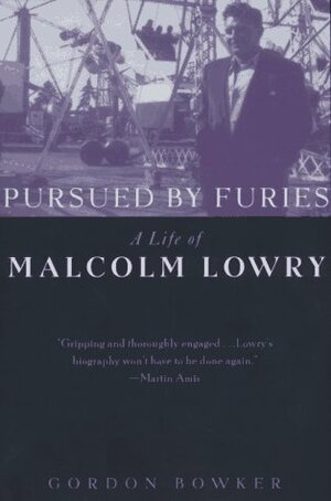 Pursued by Furies: A Life of Malcolm Lowry by Gordon Bowker