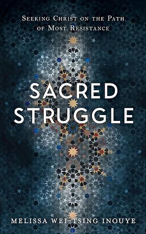 Sacred Struggle: Seeking Christ on the Path of Most Resistance by Melissa Wei-Tsing Inouye