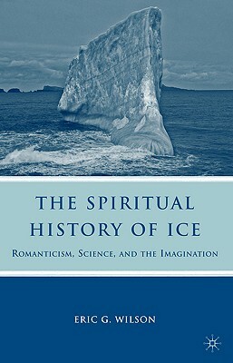 The Spiritual History of Ice: Romanticism, Science and the Imagination by E. Wilson
