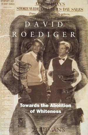 Towards the Abolition of Whiteness: Essays on Race, Politics, and Working Class History by David R. Roediger