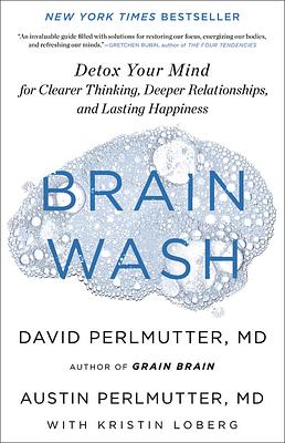 Brain Wash: Detox Your Mind for Clearer Thinking, Deeper Relationships, and Lasting Happiness by David Perlmutter, Austin Perlmutter