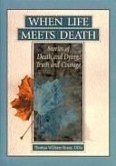 When Life Meets Death: Stories of Death and Dying, Truth and Courage by Thomas W. Shane