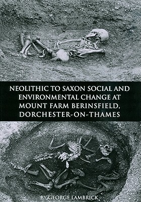 Neolithic to Saxon Social and Environmental Change at Mount Farm, Berinsfield, Dorchester-On-Thames, Oxfordshire by George Lambrick
