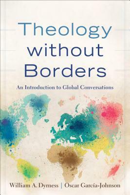 Theology Without Borders: An Introduction to Global Conversations by William A. Dyrness, García-Johnson Oscar