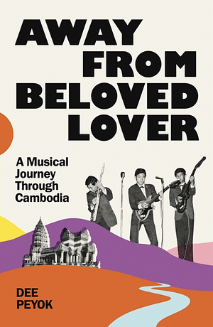 Away From Beloved Lover: A Musical Journey Through Cambodia by Dee Peyok