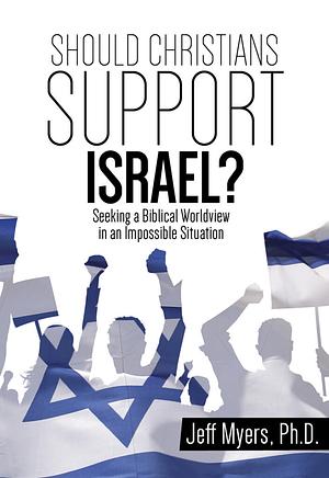 Should Christians Support Israel?: Seeking a Biblical Worldview in an Impossible Situation by Jeff Myers