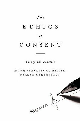 The Ethics of Consent: Theory and Practice by Franklin G. Miller, Alan Wertheimer