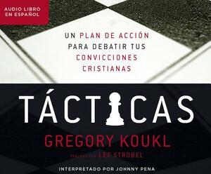 Tácticas (Tactics): Un Plan de Accion Para Discutir Tus Convicciones Cristianas (a Game Plan for Discussing Your Christian Convictions) by Gregory Koukl