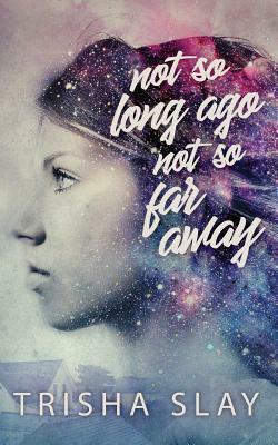 Not So Long Ago, Not So Far Away (A Quirky Coming Of Age Story) by Trisha Slay