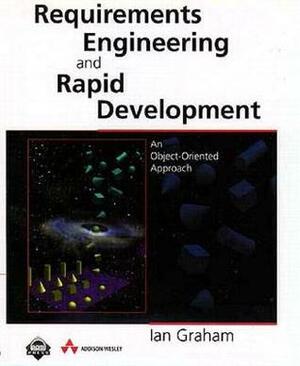 Requirements Engineering and Rapid Development: An Object-Oriented Approach by Ian Graham, Len Graham