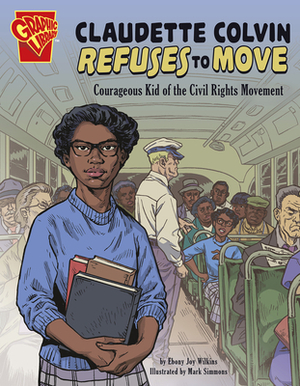 Claudette Colvin Refuses to Move: Courageous Kid of the Civil Rights Movement by Ebony Joy Wilkins