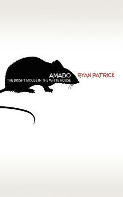 Amabo: The Bright Mouse In The White House by Ryan Patrick