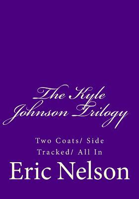 The Kyle Johnson Trilogy: Two Coats/ Side Tracked/ All In by Eric Nelson