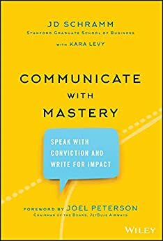 Communicate with Mastery: Speak With Conviction and Write for Impact by Joel Peterson, Jd Schramm