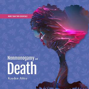 Nonmonogamy and Death by Kayden Abley