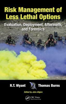 Risk Management of Less Lethal Options: Evaluation, Deployment, Aftermath, and Forensics by R. T. Wyant, Thomas Burns