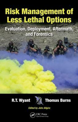 Risk Management of Less Lethal Options: Evaluation, Deployment, Aftermath, and Forensics by Thomas Burns, R. T. Wyant