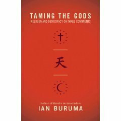 Taming the Gods: Religion and Democracy on Three Continents by Ian Buruma
