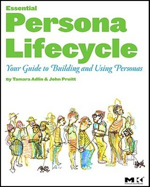 The Essential Persona Lifecycle: Your Guide to Building and Using Personas by Tamara Adlin, John Pruitt