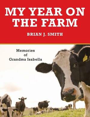 My Year on the Farm: Memories of Grandma Isabella by Brian J. Smith