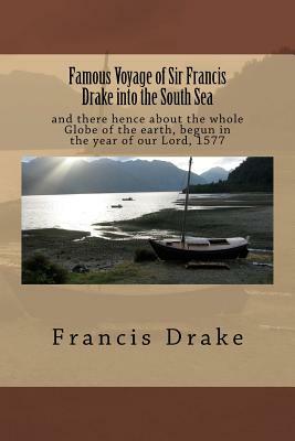 Famous Voyage of Sir Francis Drake into the South Sea: and there hence about the whole Globe of the earth, begun in the year of our Lord, 1577 by Francis Drake