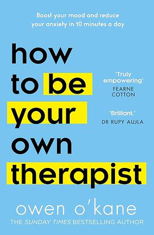 How to Be Your Own Therapist: Boost Your Mood and Reduce Your Anxiety in 10 Minutes a Day by Owen O'Kane