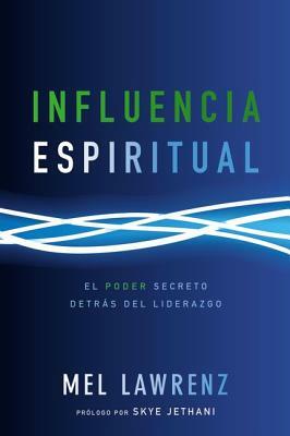 Influencia Espiritual: El Poder Secreto Detrás del Liderazgo by Mel Lawrenz