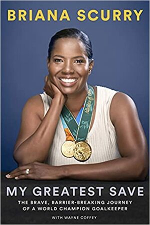 My Greatest Save: The Brave, Barrier-Breaking Journey of a World Champion Goalkeeper by Briana Scurry, Wayne Coffey, Robin Roberts