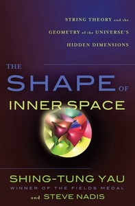 The Shape of Inner Space: String Theory and the Geometry of the Universe's Hidden Dimensions by Shing-Tung Yau, Steve Nadis